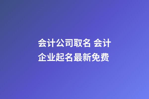 会计公司取名 会计企业起名最新免费-第1张-公司起名-玄机派